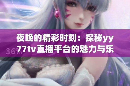 夜晚的精彩时刻：探秘yy77tv直播平台的魅力与乐趣