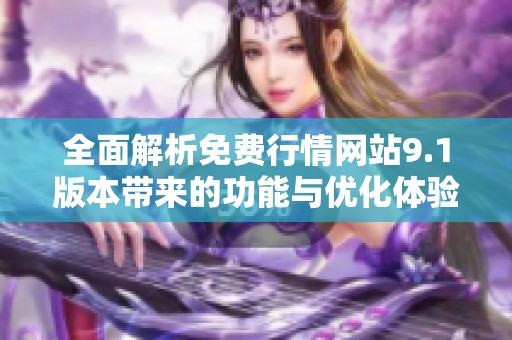 全面解析免费行情网站9.1版本带来的功能与优化体验