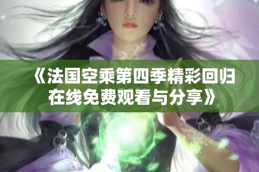 《法国空乘第四季精彩回归 在线免费观看与分享》
