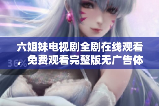 六姐妹电视剧全剧在线观看，免费观看完整版无广告体验