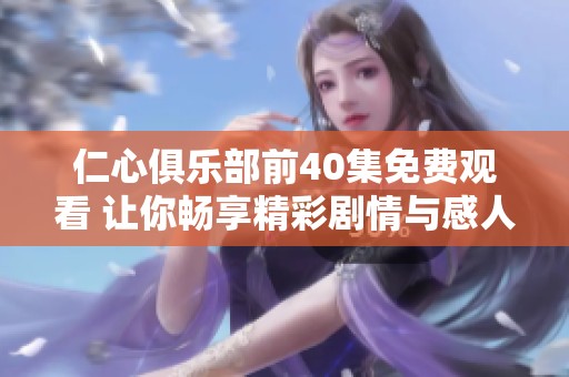 仁心俱乐部前40集免费观看 让你畅享精彩剧情与感人瞬间