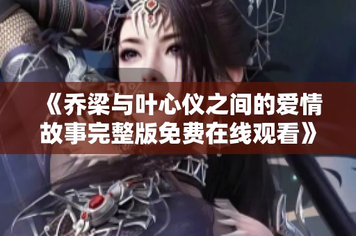 《乔梁与叶心仪之间的爱情故事完整版免费在线观看》
