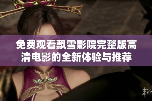 免费观看飘雪影院完整版高清电影的全新体验与推荐