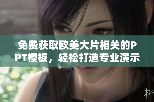 免费获取欧美大片相关的PPT模板，轻松打造专业演示文稿