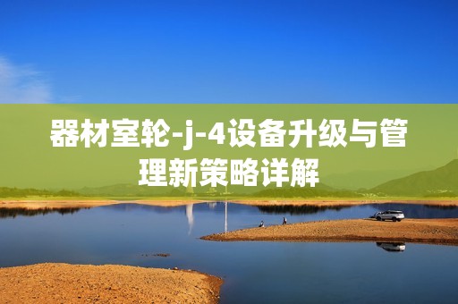 器材室轮-j-4设备升级与管理新策略详解