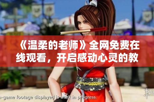 《温柔的老师》全网免费在线观看，开启感动心灵的教育之旅