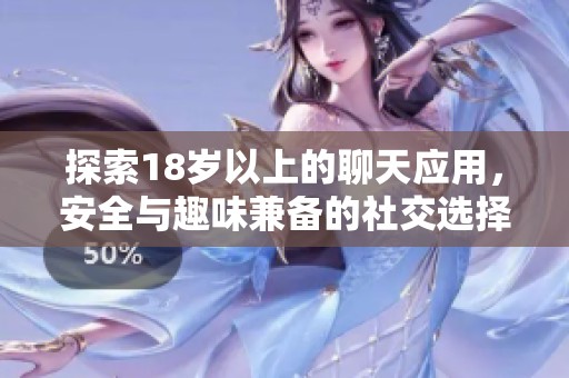 探索18岁以上的聊天应用，安全与趣味兼备的社交选择