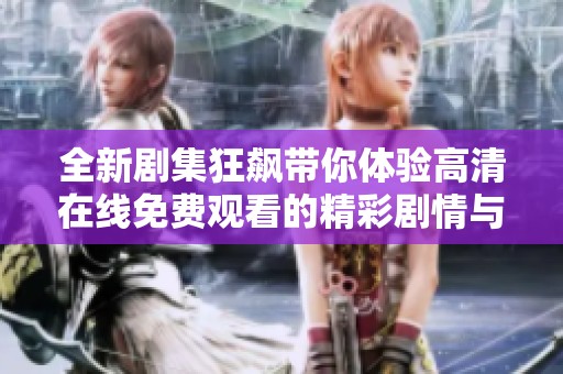 全新剧集狂飙带你体验高清在线免费观看的精彩剧情与高潮时刻