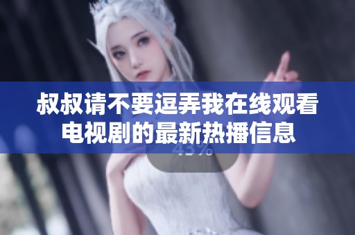 叔叔请不要逗弄我在线观看电视剧的最新热播信息