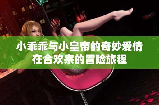 小乖乖与小皇帝的奇妙爱情在合欢宗的冒险旅程