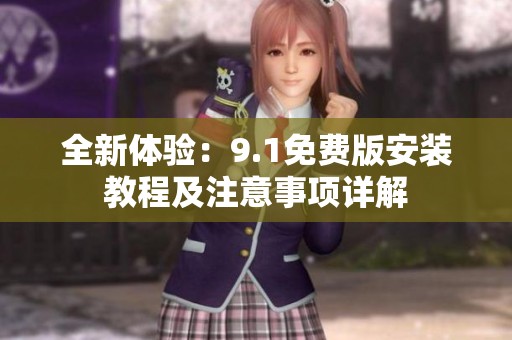 全新体验：9.1免费版安装教程及注意事项详解