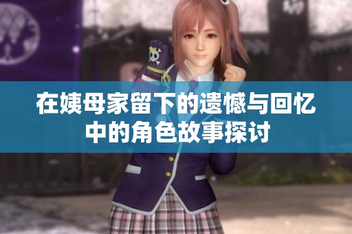 在姨母家留下的遗憾与回忆中的角色故事探讨