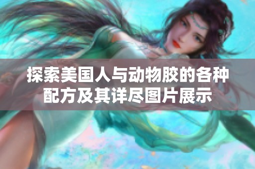 探索美国人与动物胶的各种配方及其详尽图片展示