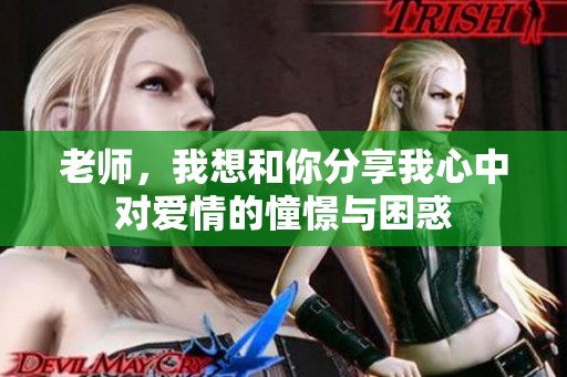 老师，我想和你分享我心中对爱情的憧憬与困惑