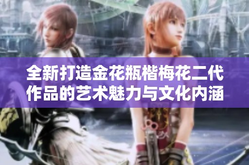 全新打造金花瓶楷梅花二代作品的艺术魅力与文化内涵探索