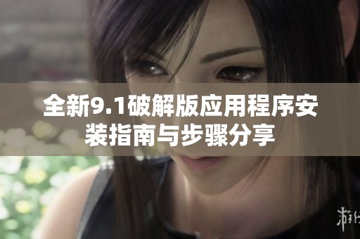 全新9.1破解版应用程序安装指南与步骤分享