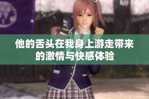 他的舌头在我身上游走带来的激情与快感体验
