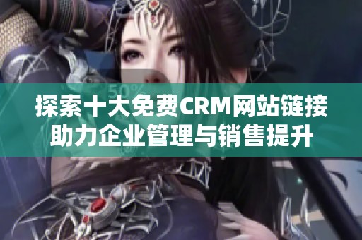 探索十大免费CRM网站链接助力企业管理与销售提升
