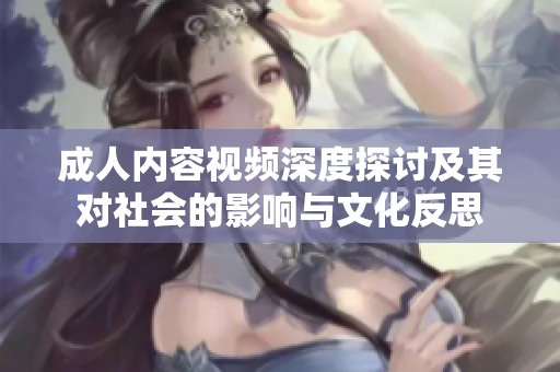 成人内容视频深度探讨及其对社会的影响与文化反思