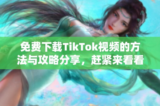 免费下载TikTok视频的方法与攻略分享，赶紧来看看吧