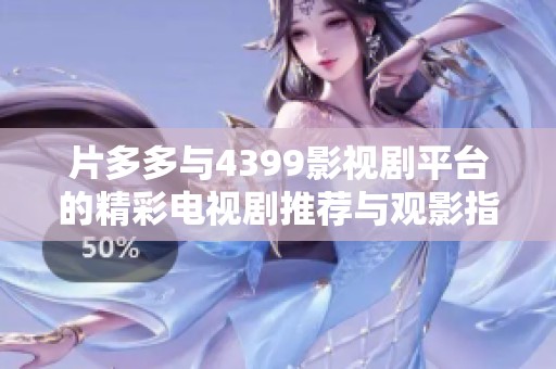片多多与4399影视剧平台的精彩电视剧推荐与观影指南