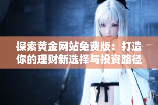 探索黄金网站免费版：打造你的理财新选择与投资路径