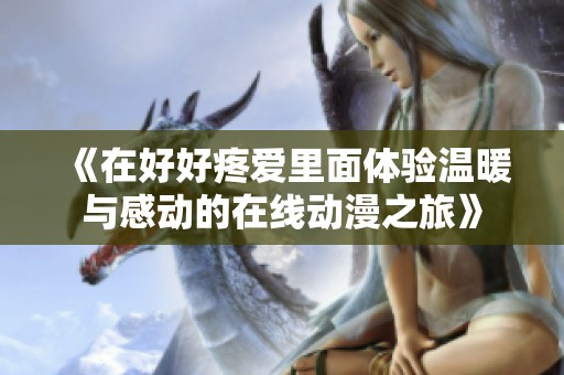 《在好好疼爱里面体验温暖与感动的在线动漫之旅》