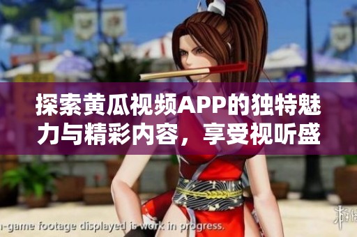 探索黄瓜视频APP的独特魅力与精彩内容，享受视听盛宴