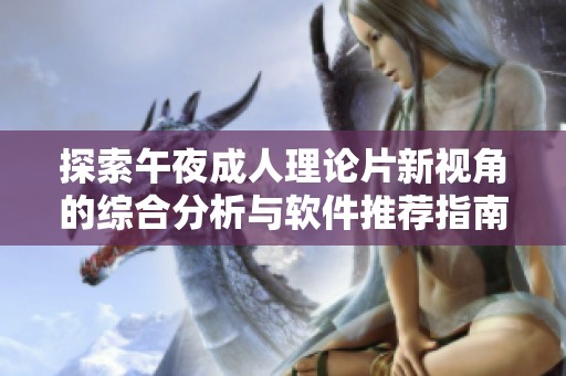 探索午夜成人理论片新视角的综合分析与软件推荐指南