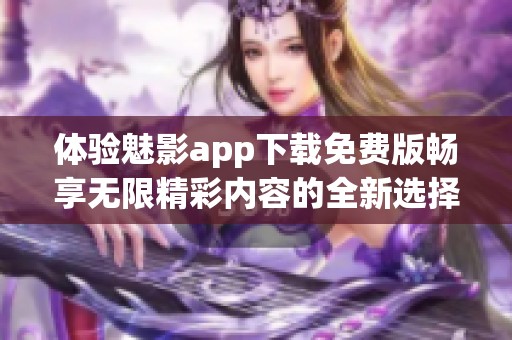 体验魅影app下载免费版畅享无限精彩内容的全新选择