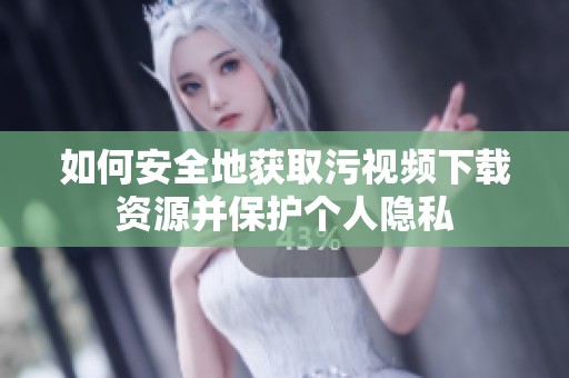 如何安全地获取污视频下载资源并保护个人隐私
