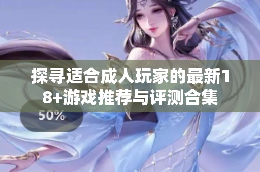 探寻适合成人玩家的最新18+游戏推荐与评测合集