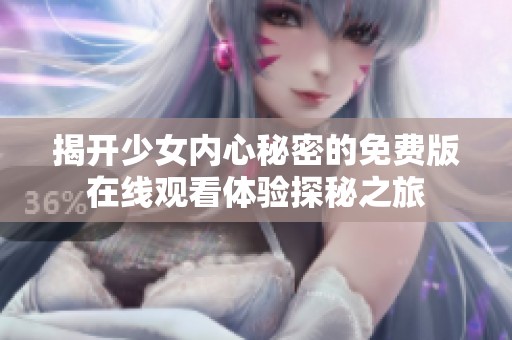 揭开少女内心秘密的免费版在线观看体验探秘之旅