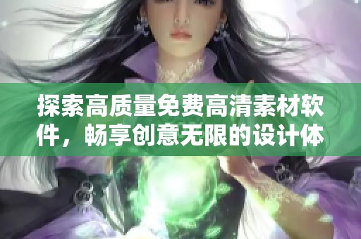 探索高质量免费高清素材软件，畅享创意无限的设计体验