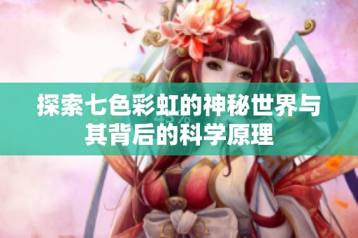 探索七色彩虹的神秘世界与其背后的科学原理