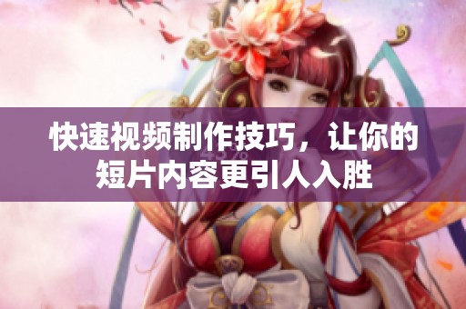 快速视频制作技巧，让你的短片内容更引人入胜