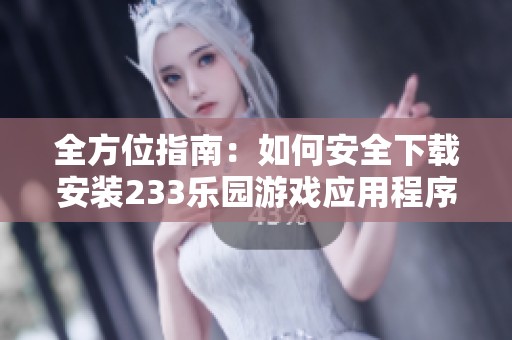 全方位指南：如何安全下载安装233乐园游戏应用程序