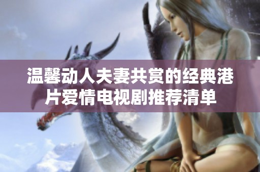 温馨动人夫妻共赏的经典港片爱情电视剧推荐清单