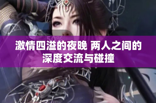 激情四溢的夜晚 两人之间的深度交流与碰撞