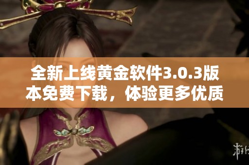 全新上线黄金软件3.0.3版本免费下载，体验更多优质功能与服务