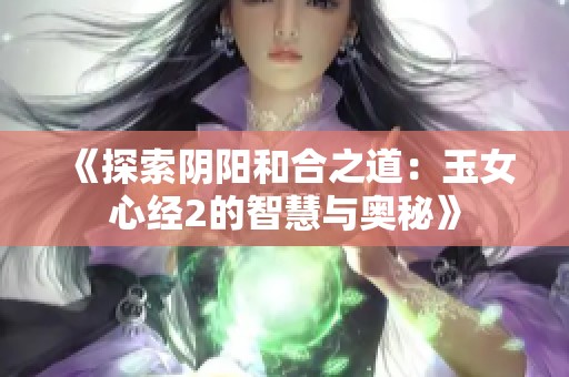 《探索阴阳和合之道：玉女心经2的智慧与奥秘》