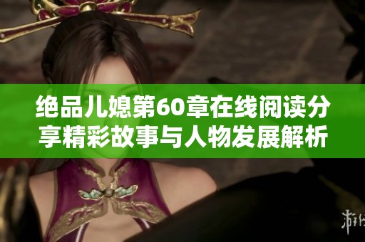 绝品儿媳第60章在线阅读分享精彩故事与人物发展解析