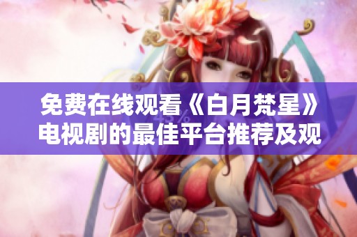 免费在线观看《白月梵星》电视剧的最佳平台推荐及观看指南