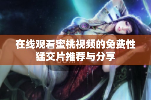 在线观看蜜桃视频的免费性猛交片推荐与分享