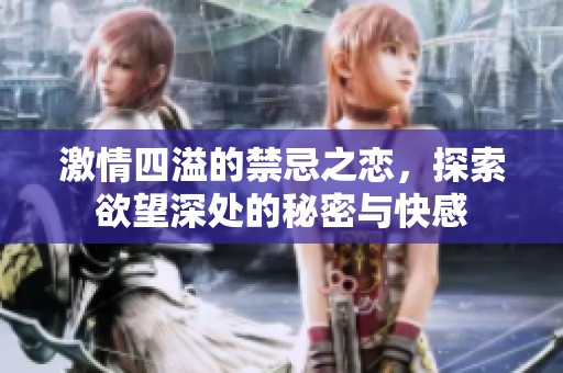 激情四溢的禁忌之恋，探索欲望深处的秘密与快感