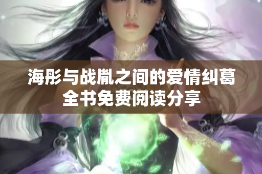 海彤与战胤之间的爱情纠葛全书免费阅读分享