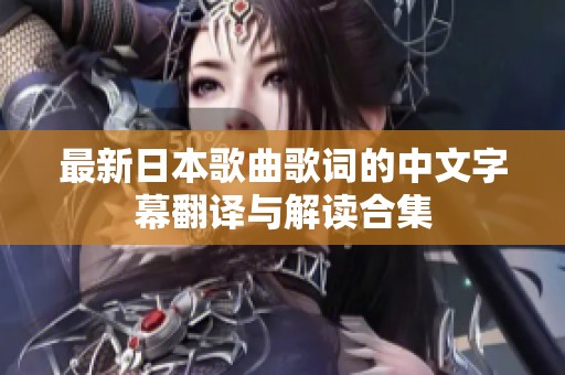 最新日本歌曲歌词的中文字幕翻译与解读合集