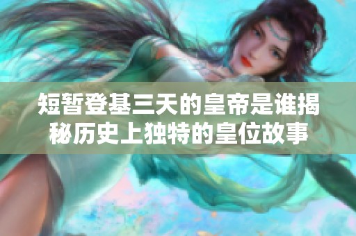 短暂登基三天的皇帝是谁揭秘历史上独特的皇位故事