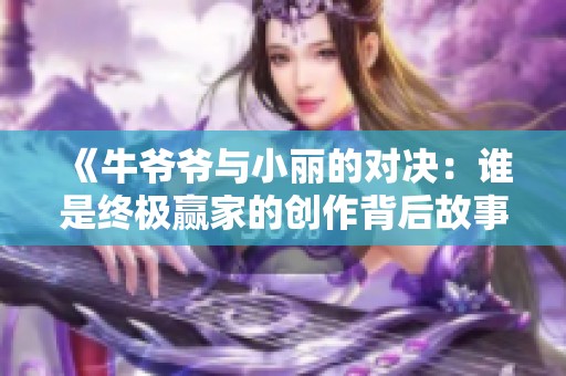 《牛爷爷与小丽的对决：谁是终极赢家的创作背后故事》