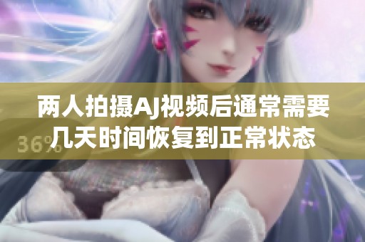 两人拍摄AJ视频后通常需要几天时间恢复到正常状态